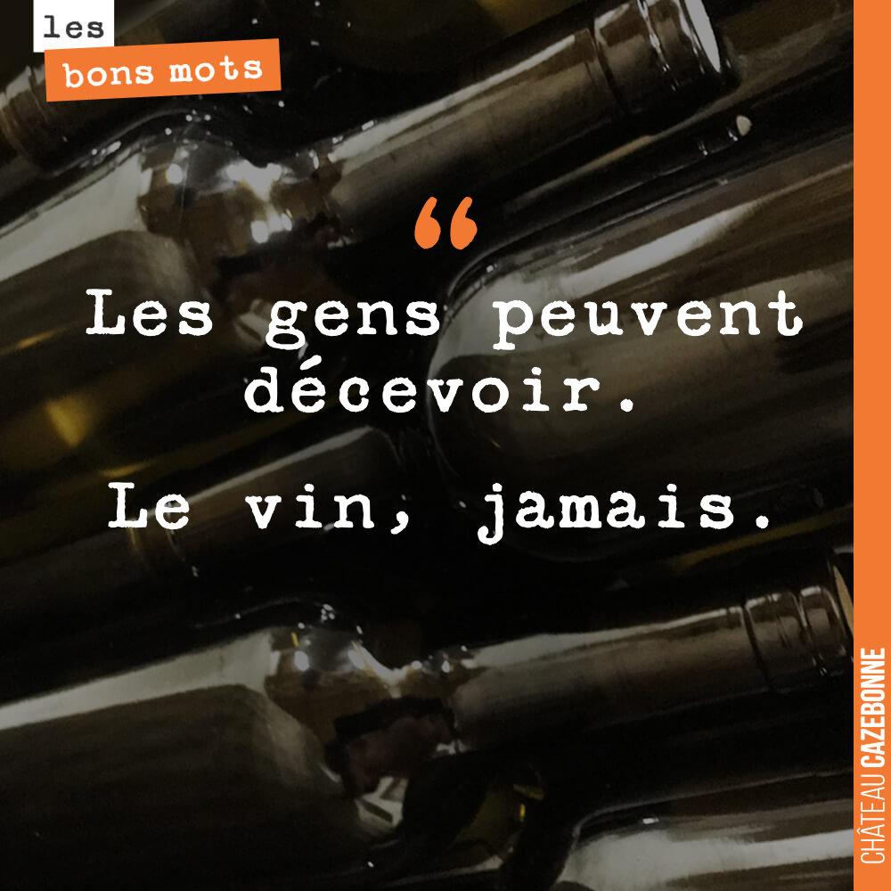 Les gens peuvent décevoir. Le vin, jamais.