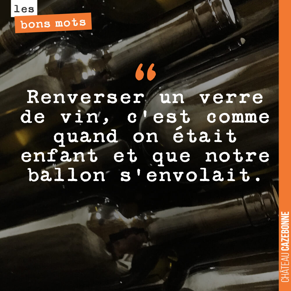 Renverser un verre de vin, c'est comme quand on était enfant et que notre ballon s'envolait.
