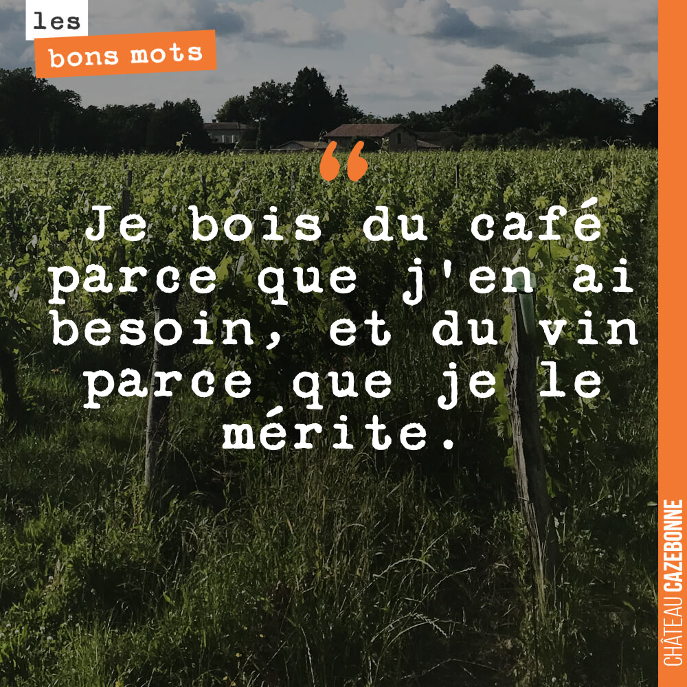 Je bois du café parce que j'en ai besoin, et du vin parce que je le mérite.