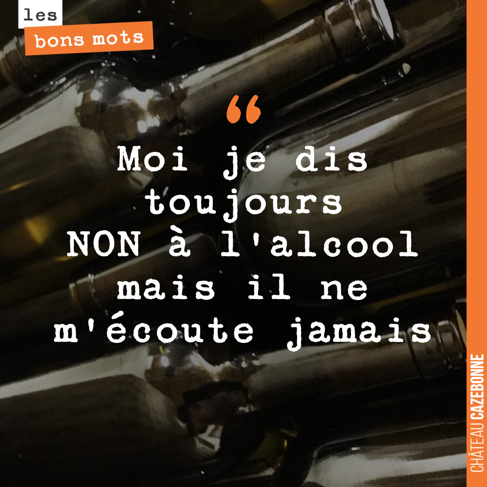 Moi je dis toujours NON à l'alcool mais il ne m'écoute jamais
