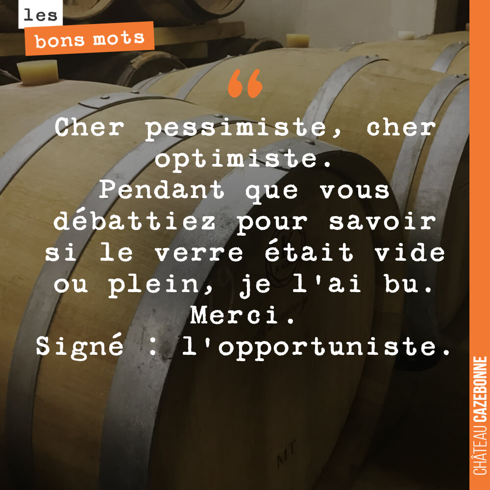 Cher pessimiste, cher optimiste. Pendant que vous débattiez pour savoir si le verre était vide ou plein, je l'ai bu. Merci.