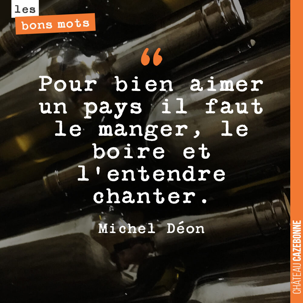 Pour bien aimer un pays il faut le manger, le boire et l'entendre chanter.