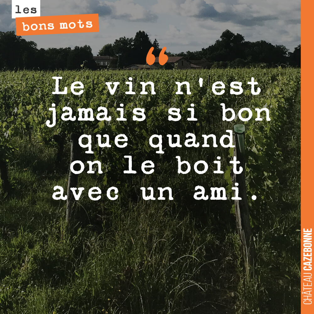 Le vin n'est jamais si bon que quand on le boit avec un ami.