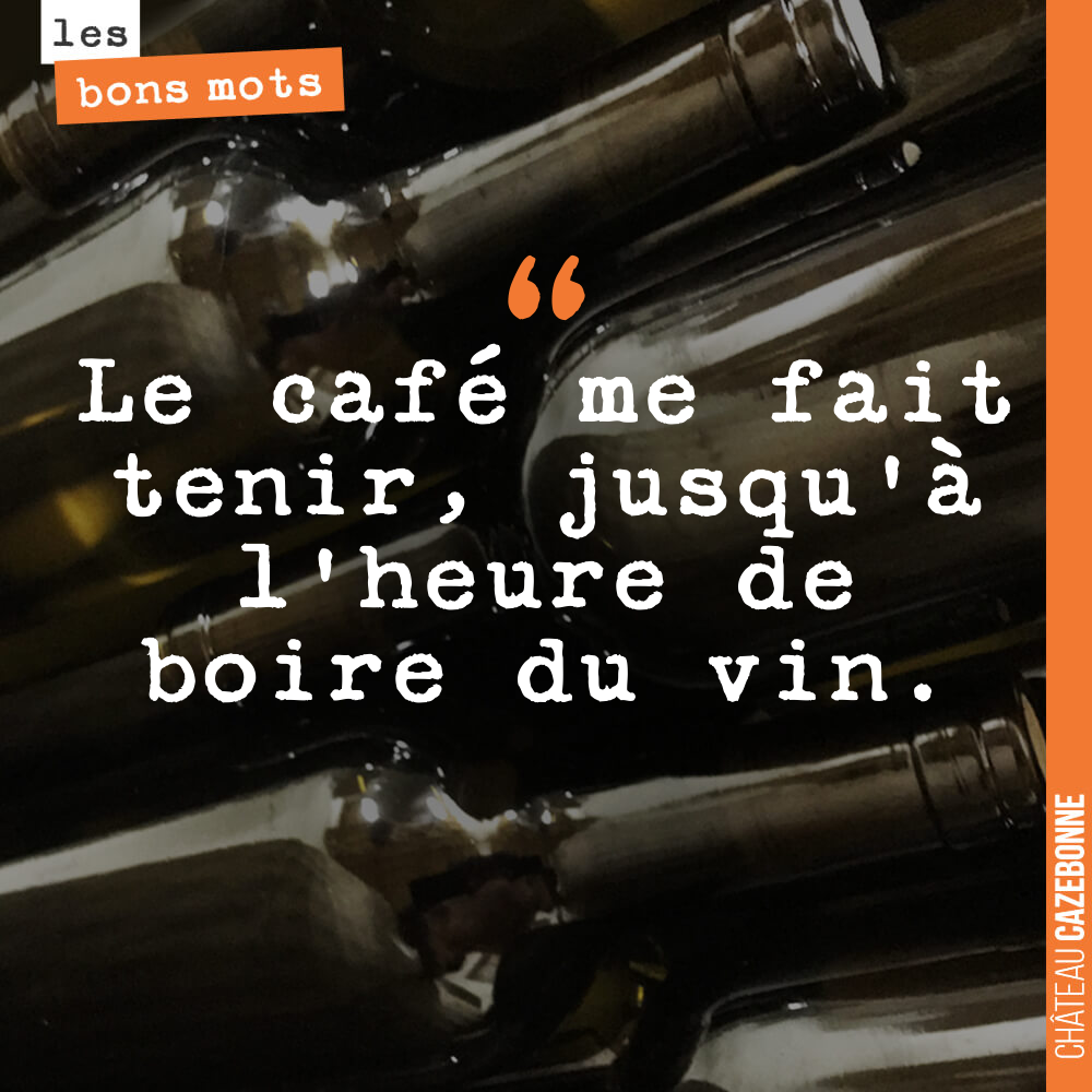 Le café me fait tenir, jusqu'à l'heure de boire du vin.