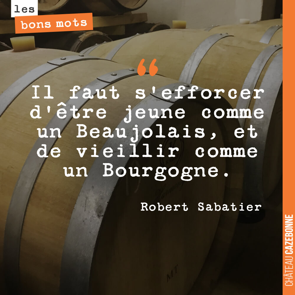 Il faut s'efforcer d'être jeune comme un Beaujolais, et de vieillir comme un Bourgogne.