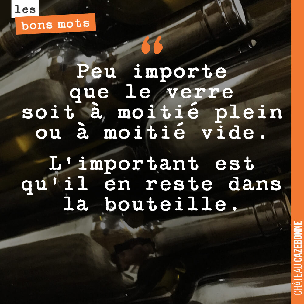 Peu importe que le verre soit à moitié plein ou à moitié vide. L'important est qu'il en reste dans la bouteille.