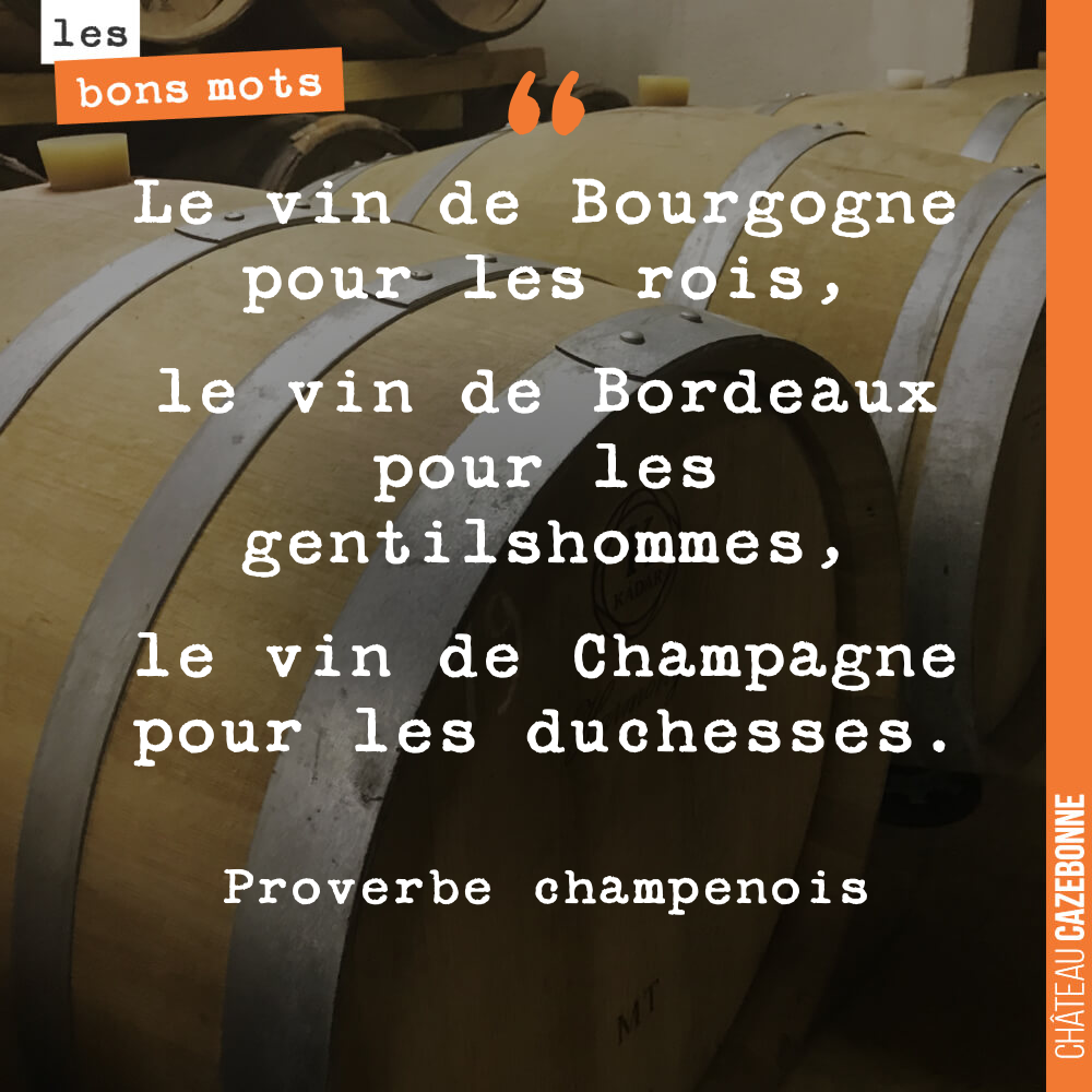 Le vin de Bourgogne pour les rois, le vin de Bordeaux pour les gentilshommes, le vin de Champagne pour les duchesses.