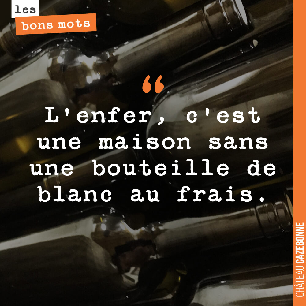 L'enfer, c'est une maison sans une bouteille de blanc au frais.