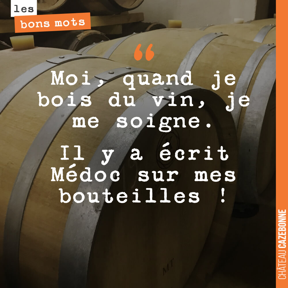 Moi, quand je bois du vin, je me soigne. Il y a écrit Médoc sur mes bouteilles !