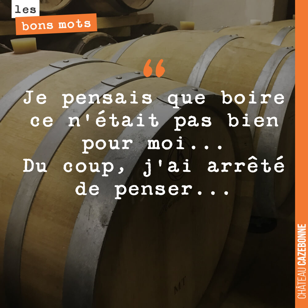 Je pensais que boire ce n'était pas bien pour moi... Du coup, j'ai arrêté de penser...