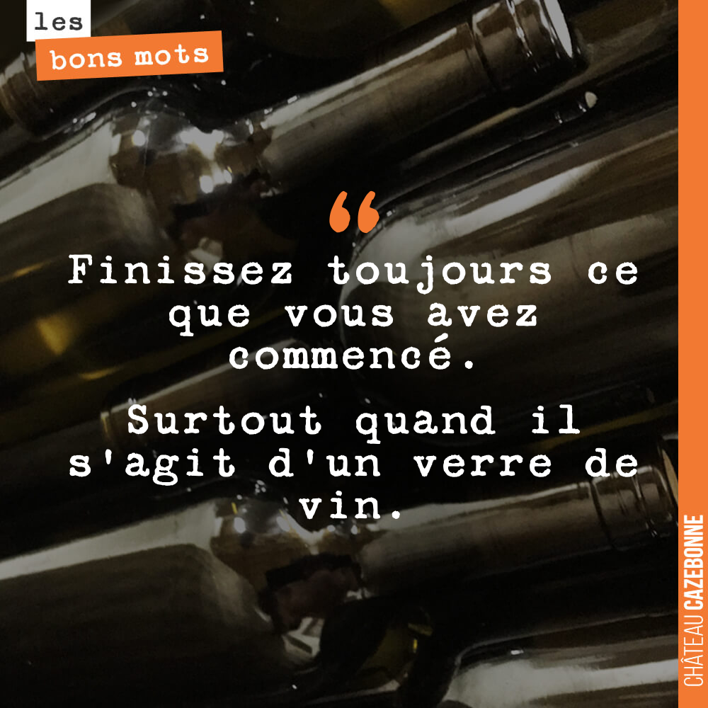 Finissez toujours ce que vous avez commencé. Surtout quand il s'agit d'un verre de vin.
