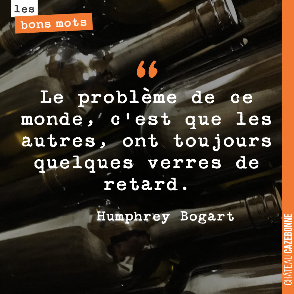 Le problème de ce monde, c'est que les autres, ont toujours quelques verres de retard