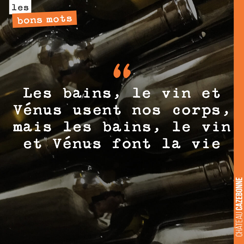 Les bains, le vin et Vénus usent nos corps, mais les bains, le vin et Vénus font la vie