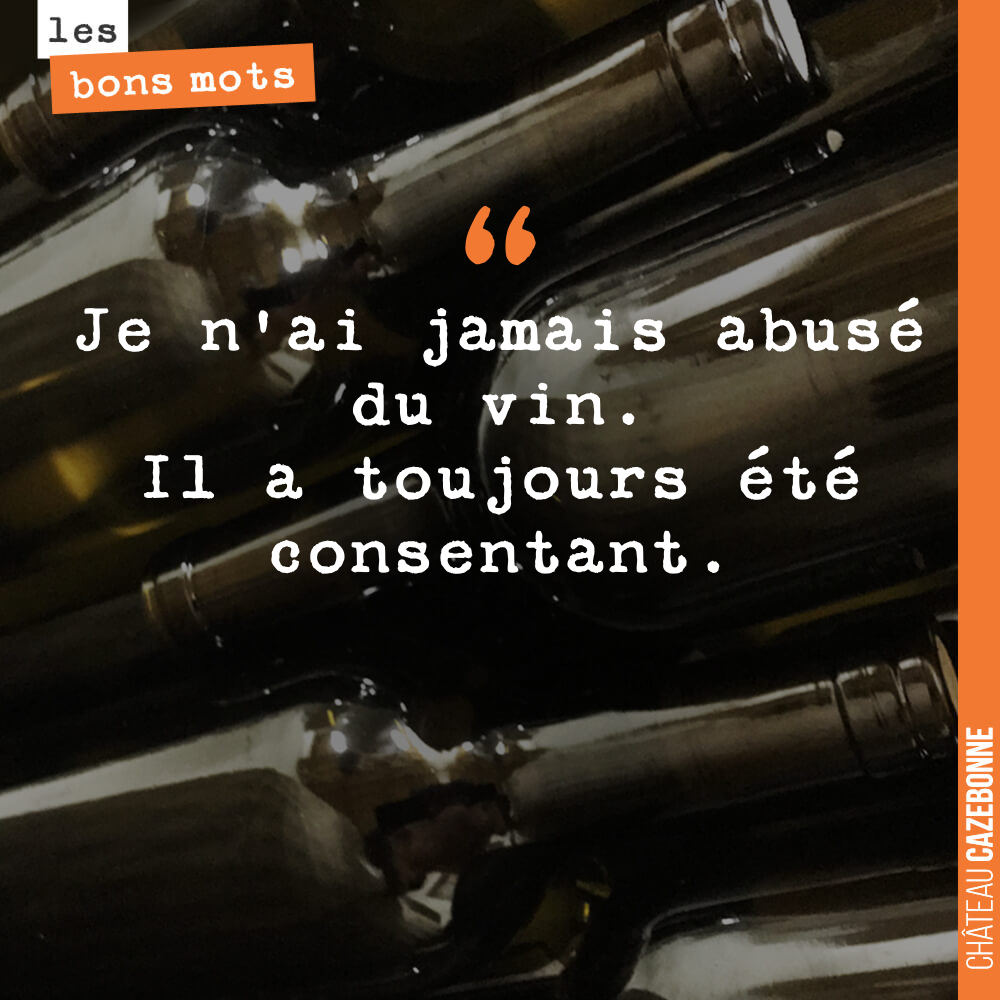 Je n'ai jamais abusé du vin. Il a toujours été consentant.