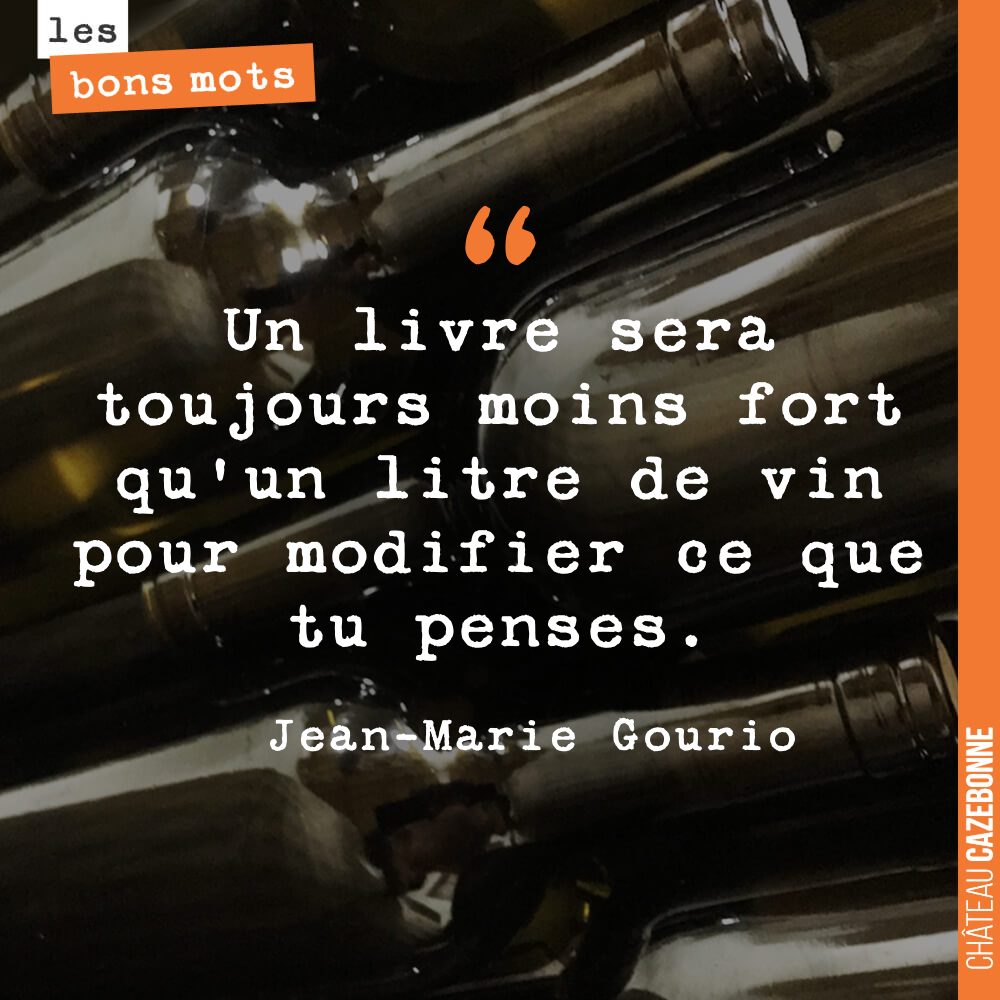 Un livre sera toujours moins fort qu'un litre de vin pour modifier ce que tu penses.