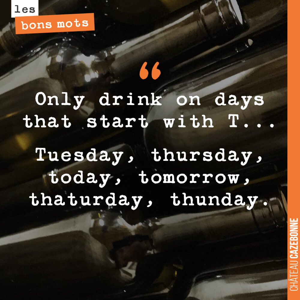 Only drink on days that start with T... Tuesday, thursday, today, tomorrow, thaturday, thunday.