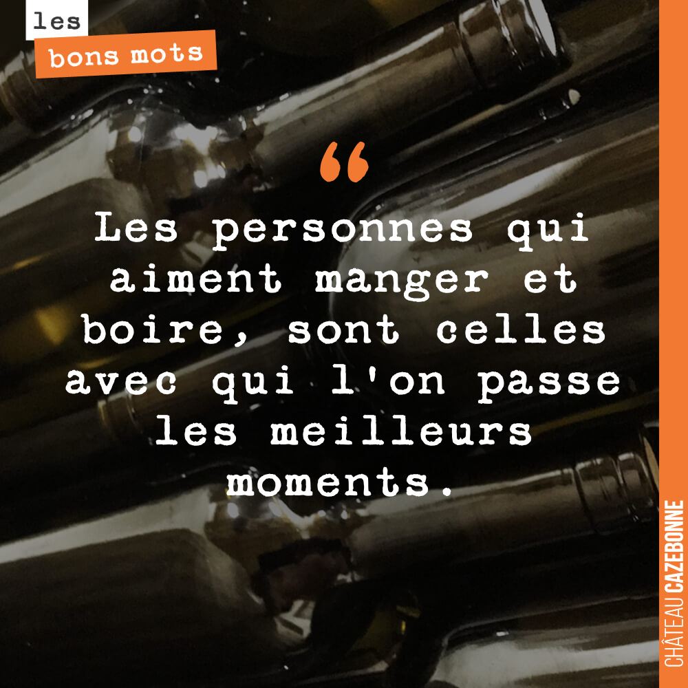 Les personnes qui aiment manger et boire, sont celles avec qui l'on passe les meilleurs moments.