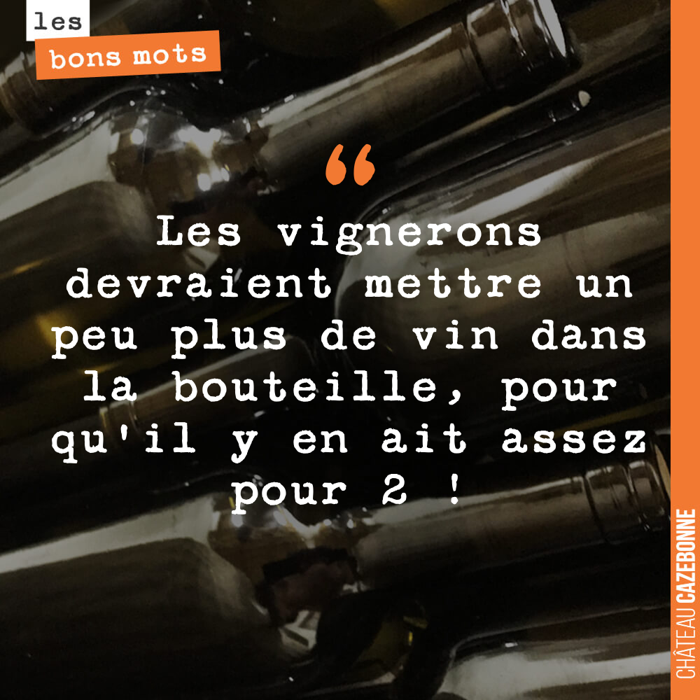 Les vignerons devraient mettre un peu plus de vin dans la bouteille, pour qu'il y en ait assez pour 2 !
