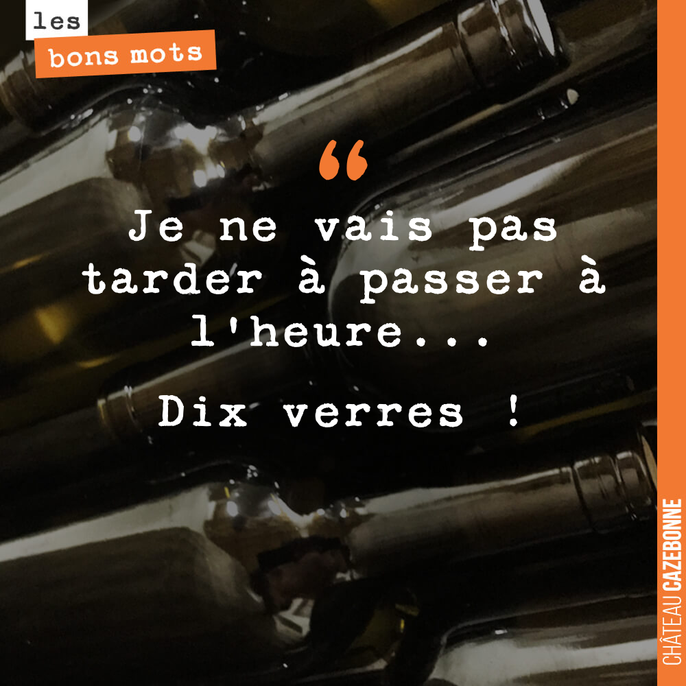 Je ne vais pas tarder à passer à l'heure... Dix verres !