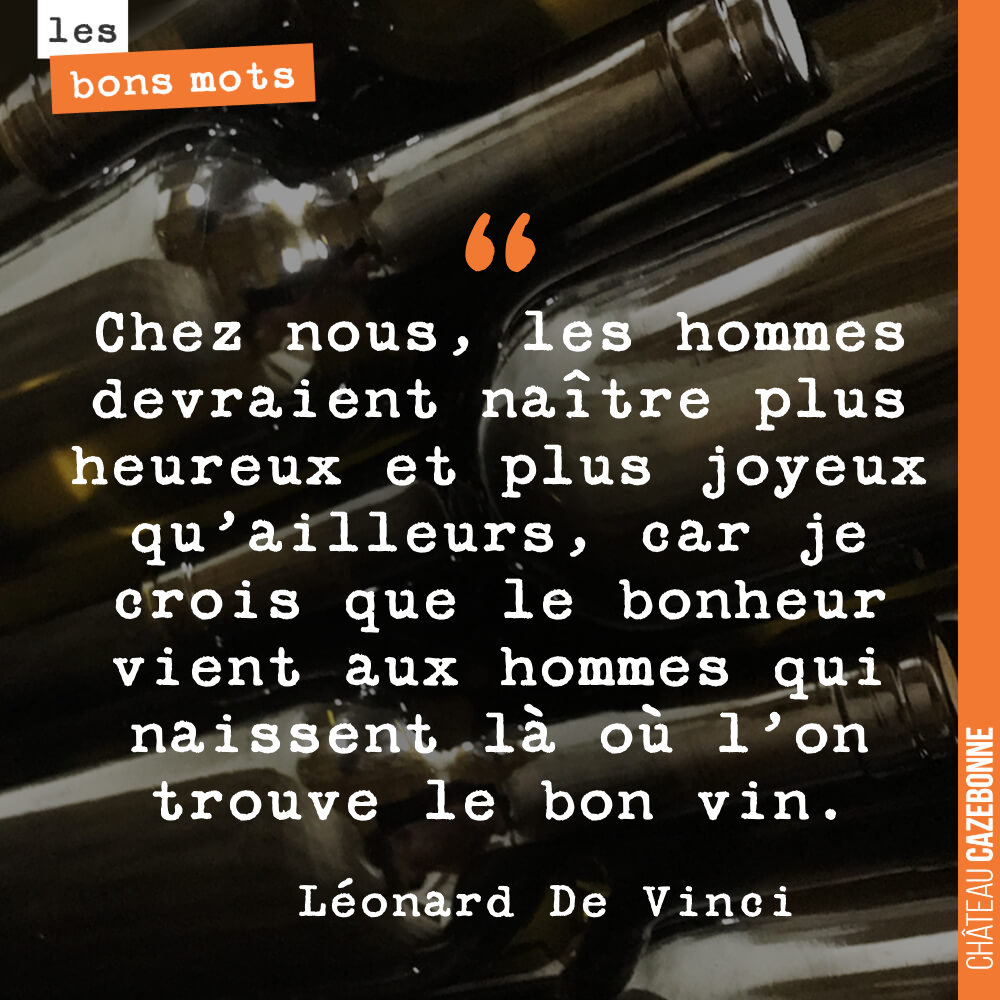 Chez nous, les hommes devraient naître plus heureux et plus joyeux qu’ailleurs, car je crois que le bonheur vient aux hommes qui naissent là où l’on trouve le bon vin.