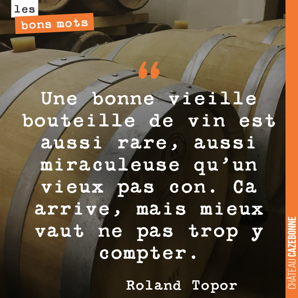 Une bonne vieille bouteille de vin est aussi rare, aussi miraculeuse qu'un vieux pas con. Ca arrive, mais mieux vaut ne pas trop y compter.