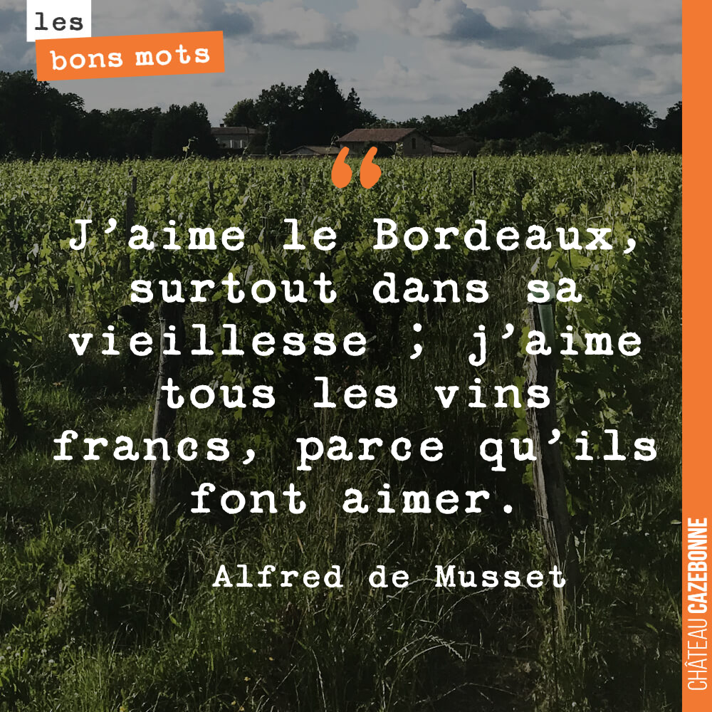 J'aime le Bordeaux, surtout dans sa vieillesse ; j'aime tous les vins francs, parce qu'ils font aimer.
